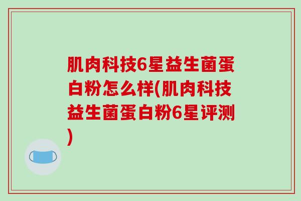 肌肉科技6星益生菌蛋白粉怎么样(肌肉科技益生菌蛋白粉6星评测)