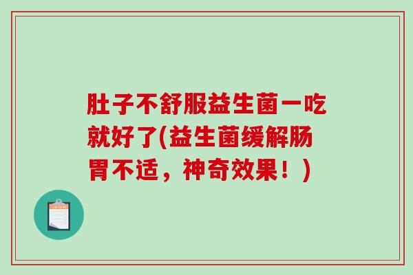 肚子不舒服益生菌一吃就好了(益生菌缓解肠胃不适,神奇效果!) 肚子不舒服益生菌一吃就好了(益生菌缓解肠胃不适,神奇效果!)