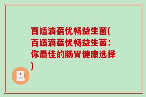 百适滴蓓优畅益生菌(百适滴蓓优畅益生菌：你最佳的肠胃健康选择)