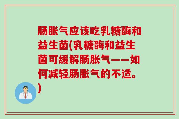 肠应该吃乳糖酶和益生菌(乳糖酶和益生菌可缓解肠——如何减轻肠的不适。) 肠应该吃乳糖酶和益生菌(乳糖酶和益生菌可缓解肠——如何减轻肠的不适。)
