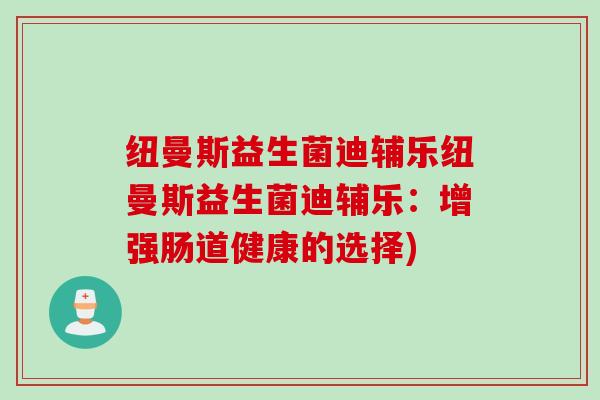 纽曼斯益生菌迪辅乐纽曼斯益生菌迪辅乐：增强肠道健康的选择)