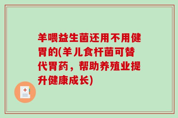 羊喂益生菌还用不用健胃的(羊儿食杆菌可替代胃药，帮助养殖业提升健康成长)