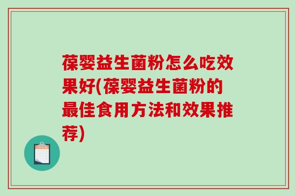 葆婴益生菌粉怎么吃效果好(葆婴益生菌粉的最佳食用方法和效果推荐)