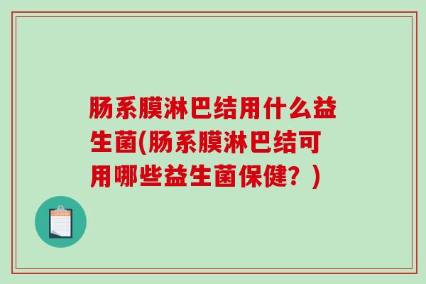 肠系膜淋巴结用什么益生菌(肠系膜淋巴结可用哪些益生菌保健？)