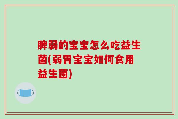 脾弱的宝宝怎么吃益生菌(弱胃宝宝如何食用益生菌)
