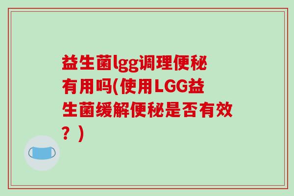 益生菌lgg调理便秘有用吗(使用LGG益生菌缓解便秘是否有效？)
