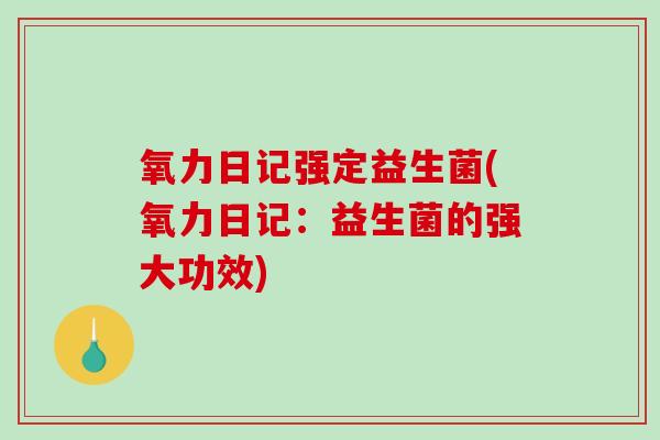 氧力日记强定益生菌(氧力日记：益生菌的强大功效)