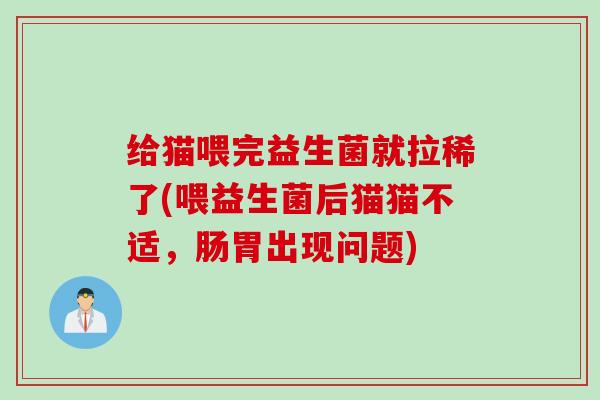 给猫喂完益生菌就拉稀了(喂益生菌后猫猫不适，肠胃出现问题)