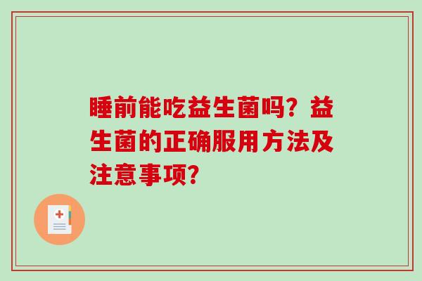 睡前能吃益生菌吗？益生菌的正确服用方法及注意事项？