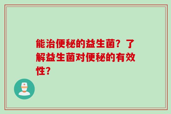 能治便秘的益生菌？了解益生菌对便秘的有效性？
