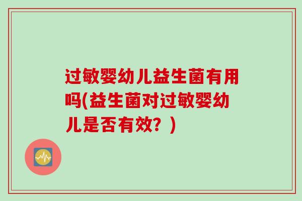 过敏婴幼儿益生菌有用吗(益生菌对过敏婴幼儿是否有效？)