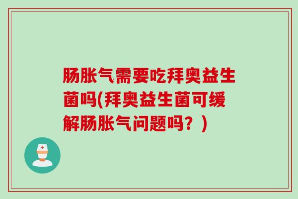 肠需要吃拜奥益生菌吗(拜奥益生菌可缓解肠问题吗？)