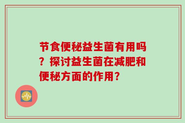 节食便秘益生菌有用吗？探讨益生菌在减肥和便秘方面的作用？