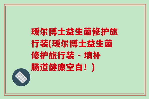 瑷尔博士益生菌修护旅行装(瑷尔博士益生菌修护旅行装 - 填补肠道健康空白！)