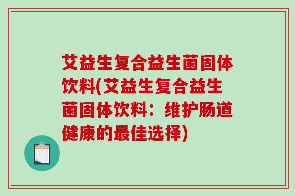 艾益生复合益生菌固体饮料(艾益生复合益生菌固体饮料：维护肠道健康的最佳选择)