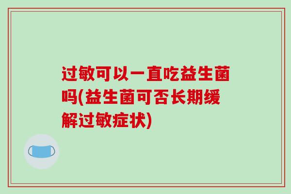 过敏可以一直吃益生菌吗(益生菌可否长期缓解过敏症状)