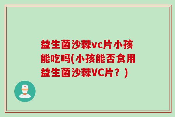 益生菌沙棘vc片小孩能吃吗(小孩能否食用益生菌沙棘VC片？)