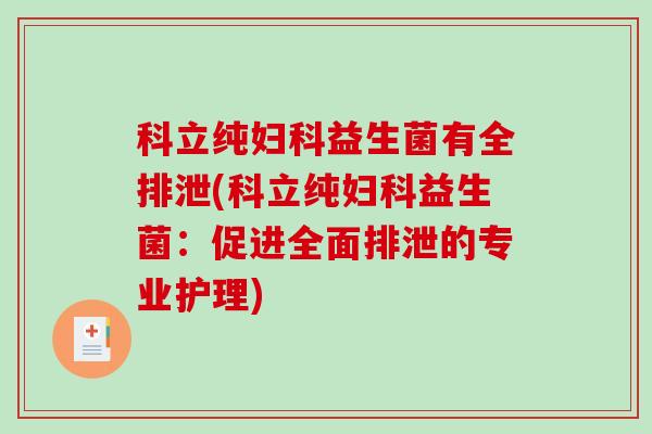科立纯益生菌有全排泄(科立纯益生菌:促进全面排泄的专业护理) 科立纯益生菌有全排泄(科立纯益生菌:促进全面排泄的专业护理)