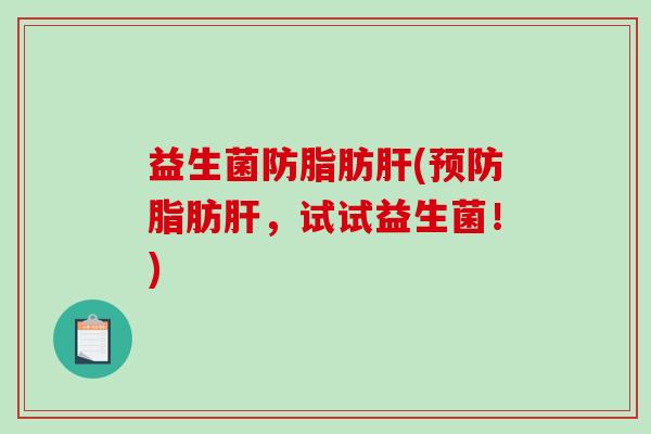 益生菌防脂肪肝(预防脂肪肝，试试益生菌！)