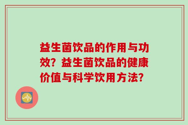 益生菌饮品的作用与功效?益生菌饮品的健康价值与科学饮用方法? 益生菌饮品的作用与功效?益生菌饮品的健康价值与科学饮用方法?