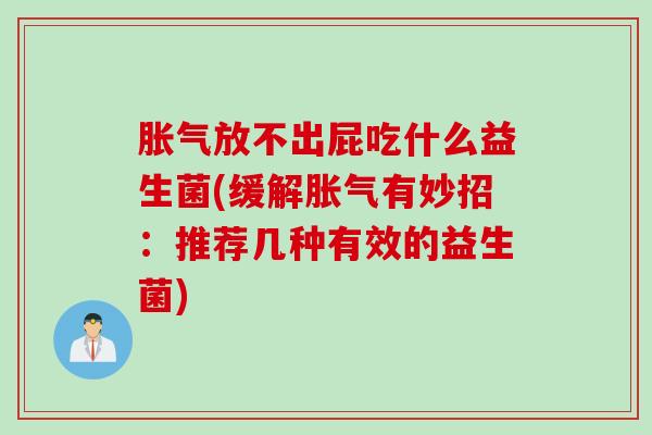 胀气放不出屁吃什么益生菌(缓解胀气有妙招：推荐几种有效的益生菌)