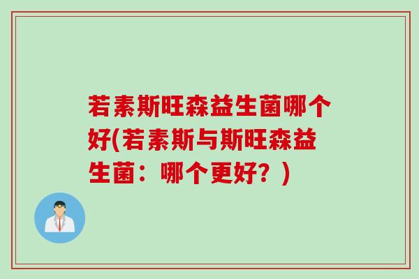 若素斯旺森益生菌哪个好(若素斯与斯旺森益生菌：哪个更好？)
