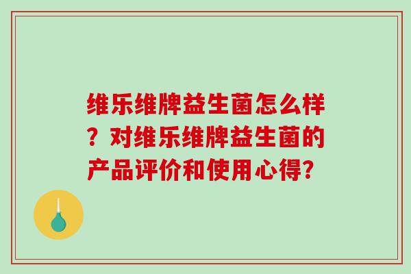 维乐维牌益生菌怎么样？对维乐维牌益生菌的产品评价和使用心得？