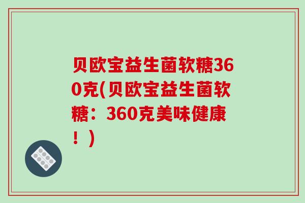 贝欧宝益生菌软糖360克(贝欧宝益生菌软糖：360克美味健康！)