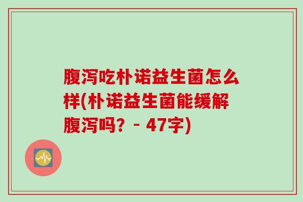 腹泻吃朴诺益生菌怎么样(朴诺益生菌能缓解腹泻吗？- 47字)