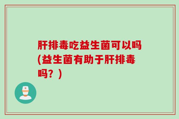 吃益生菌可以吗(益生菌有助于吗？)