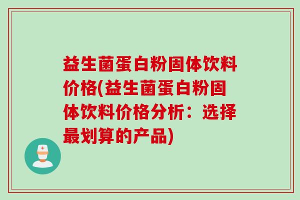 益生菌蛋白粉固体饮料价格(益生菌蛋白粉固体饮料价格分析：选择最划算的产品)