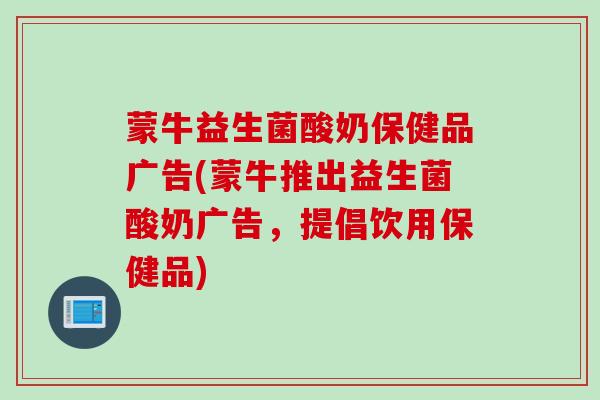 蒙牛益生菌酸奶保健品广告(蒙牛推出益生菌酸奶广告，提倡饮用保健品)