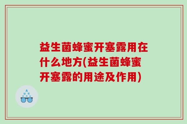 益生菌蜂蜜开塞露用在什么地方(益生菌蜂蜜开塞露的用途及作用)
