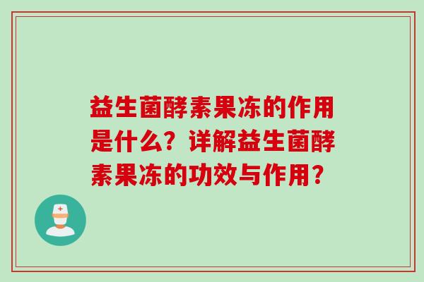 益生菌酵素果冻的作用是什么？详解益生菌酵素果冻的功效与作用？