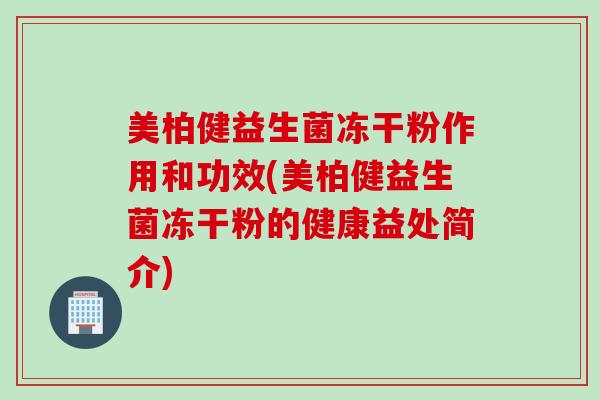美柏健益生菌冻干粉作用和功效(美柏健益生菌冻干粉的健康益处简介)