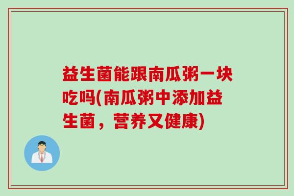 益生菌能跟南瓜粥一块吃吗(南瓜粥中添加益生菌，营养又健康)