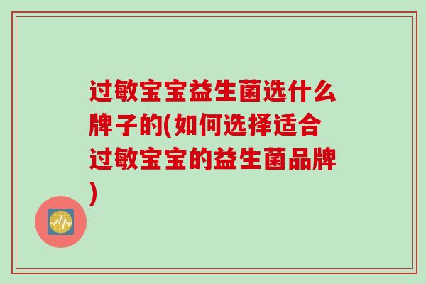 过敏宝宝益生菌选什么牌子的(如何选择适合过敏宝宝的益生菌品牌)