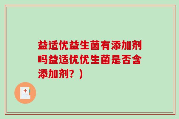 益适优益生菌有添加剂吗益适优优生菌是否含添加剂？)