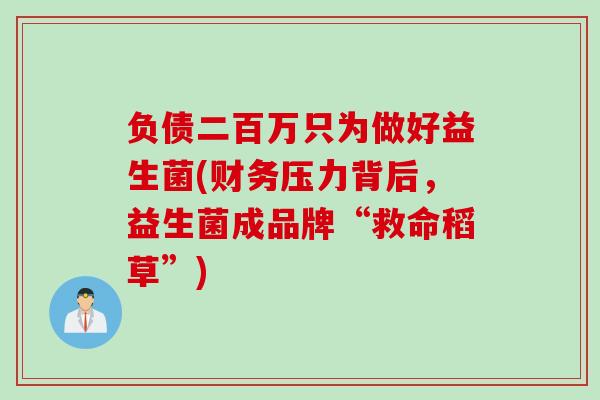 负债二百万只为做好益生菌(财务压力背后，益生菌成品牌“救命稻草”)