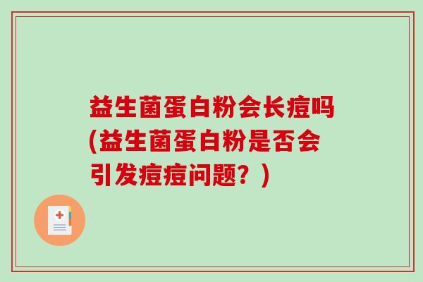 益生菌蛋白粉会长痘吗(益生菌蛋白粉是否会引发痘痘问题？)