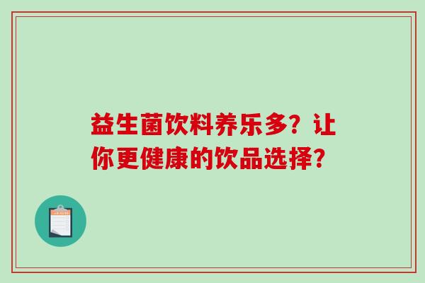 益生菌饮料养乐多？让你更健康的饮品选择？