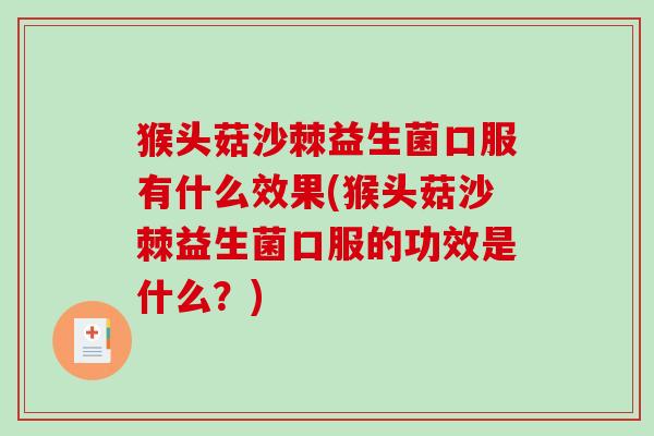 猴头菇沙棘益生菌口服有什么效果(猴头菇沙棘益生菌口服的功效是什么？)