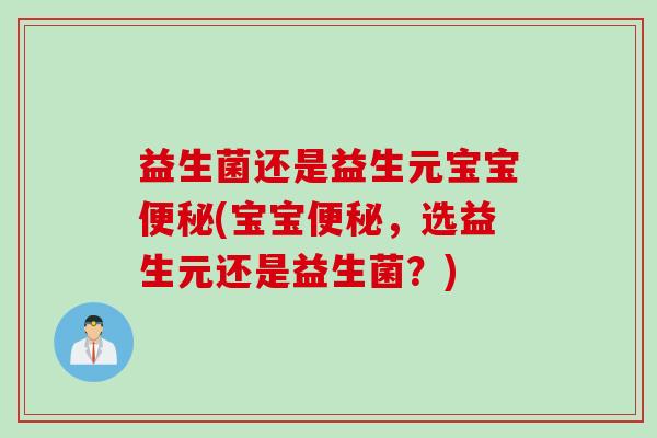 益生菌还是益生元宝宝(宝宝，选益生元还是益生菌？)
