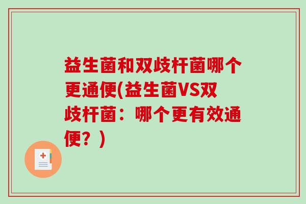 益生菌和双歧杆菌哪个更通便(益生菌VS双歧杆菌：哪个更有效通便？)