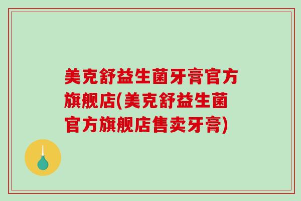 美克舒益生菌牙膏官方旗舰店(美克舒益生菌官方旗舰店售卖牙膏)