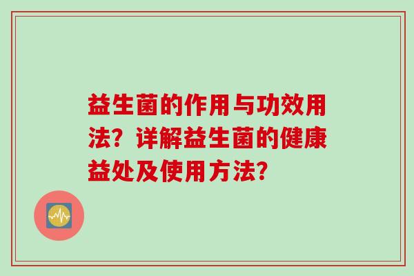 益生菌的作用与功效用法？详解益生菌的健康益处及使用方法？