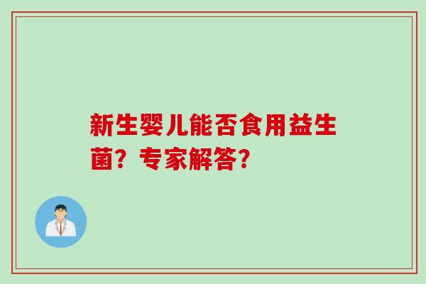 新生婴儿能否食用益生菌？专家解答？
