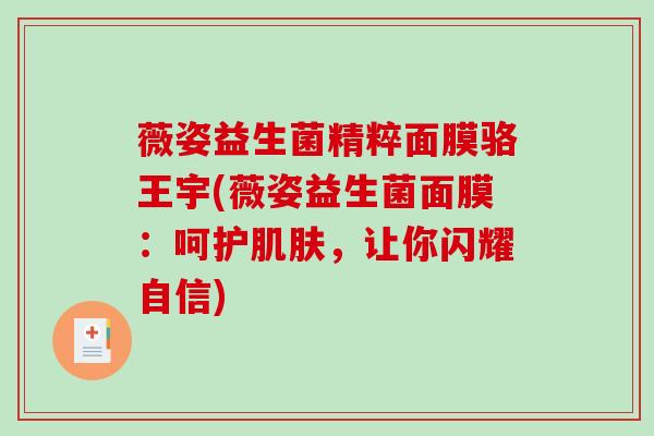 薇姿益生菌精粹面膜骆王宇(薇姿益生菌面膜：呵护肌肤，让你闪耀自信)