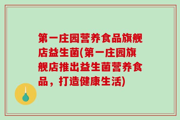 第一庄园营养食品旗舰店益生菌(第一庄园旗舰店推出益生菌营养食品，打造健康生活)