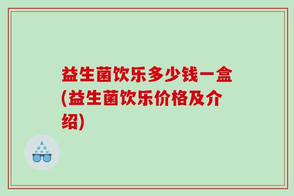 益生菌饮乐多少钱一盒(益生菌饮乐价格及介绍)